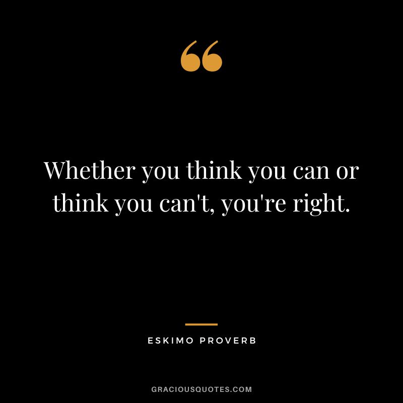 Whether you think you can or think you can't, you're right.