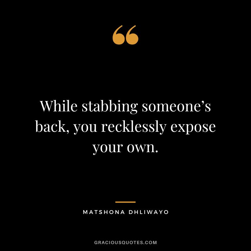 While stabbing someone’s back, you recklessly expose your own. - Matshona Dhliwayo