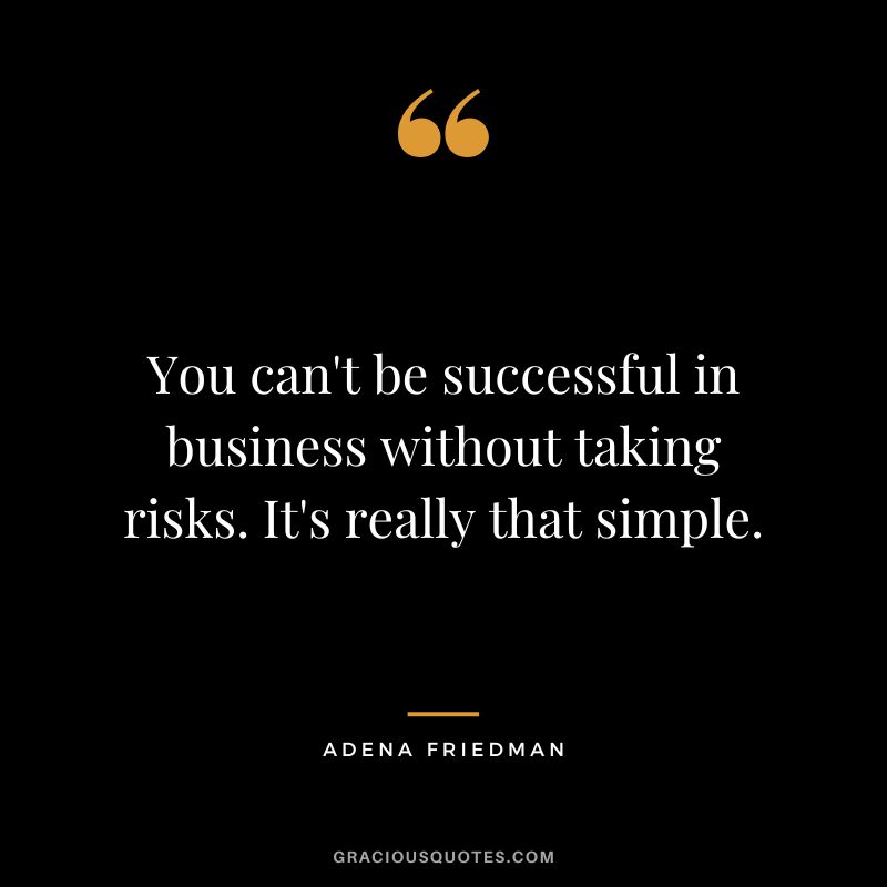 You can't be successful in business without taking risks. It's really that simple. - Adena Friedman