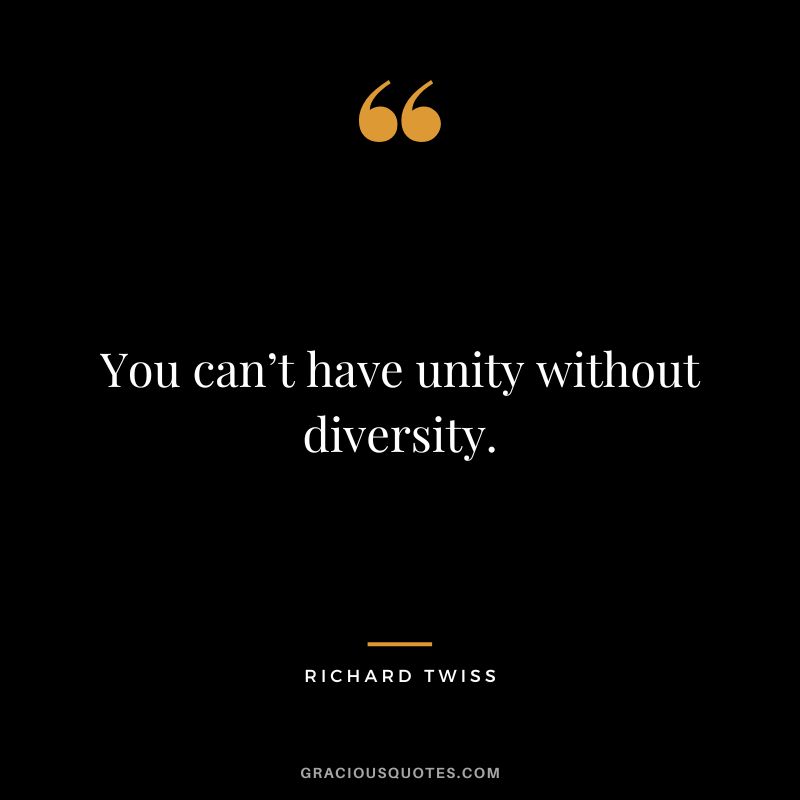 You can’t have unity without diversity. - Richard Twiss