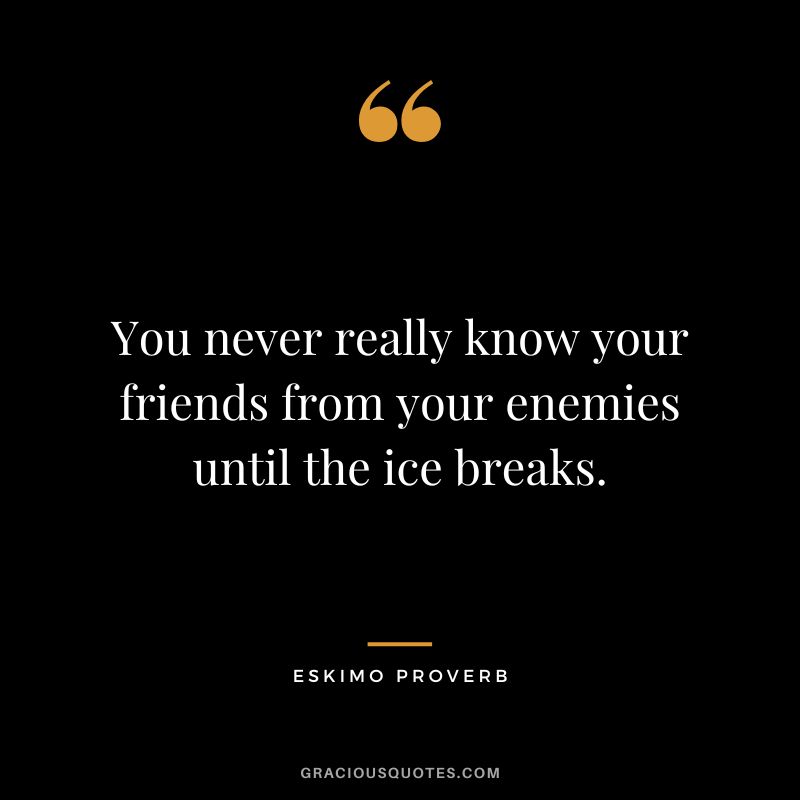 You never really know your friends from your enemies until the ice breaks.