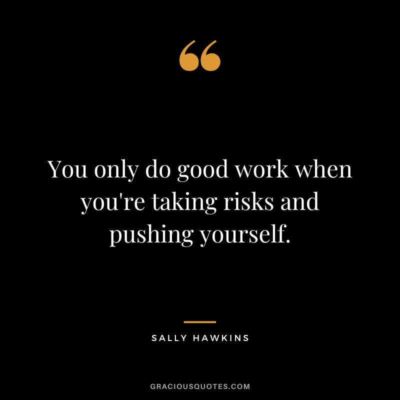 You only do good work when you're taking risks and pushing yourself. - Sally Hawkins