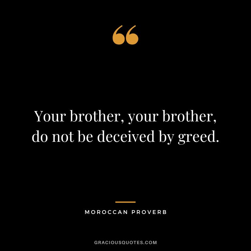Your brother, your brother, do not be deceived by greed.