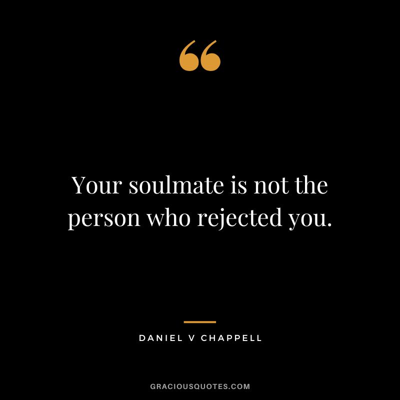 Your soulmate is not the person who rejected you. - Daniel V Chappell