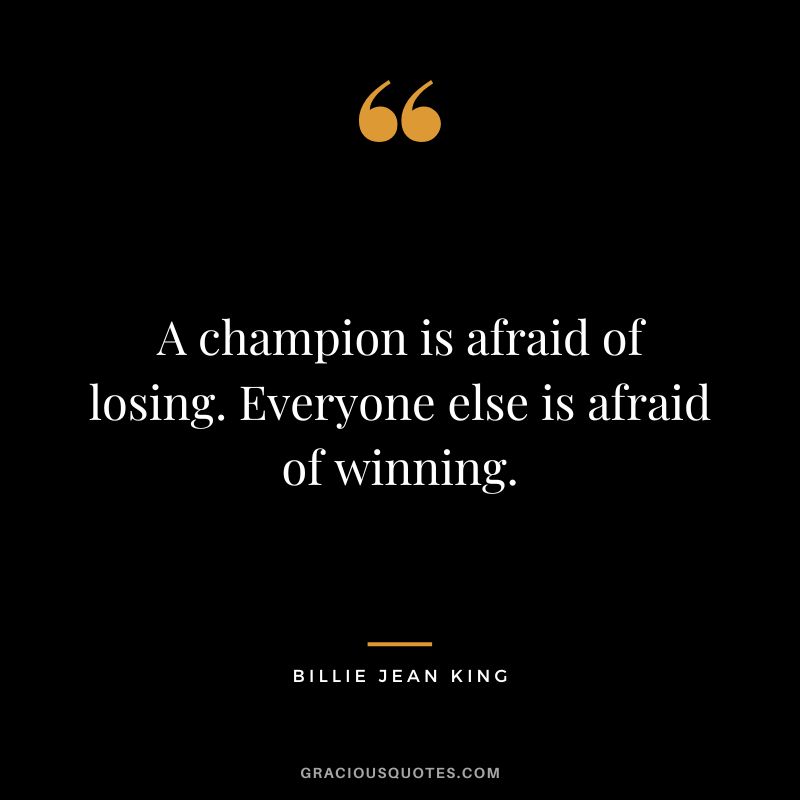 A champion is afraid of losing. Everyone else is afraid of winning. - Billie Jean King