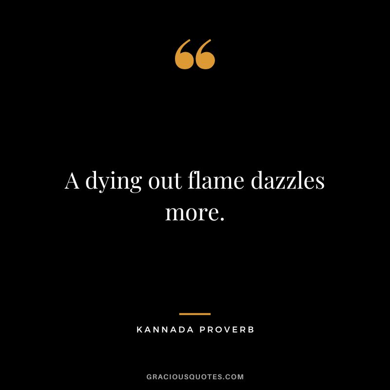A dying out flame dazzles more.