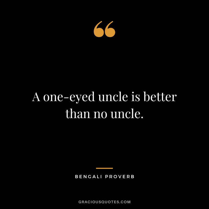 A one-eyed uncle is better than no uncle.