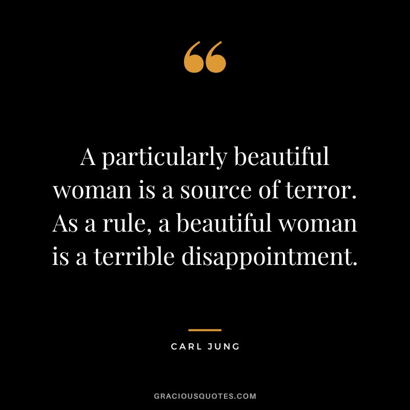 A particularly beautiful woman is a source of terror. As a rule, a beautiful woman is a terrible disappointment. - Carl Jung