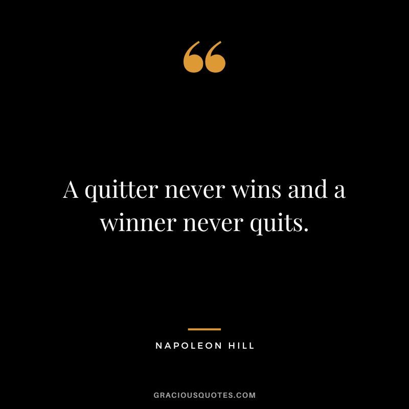 A quitter never wins and a winner never quits. - Napoleon Hill