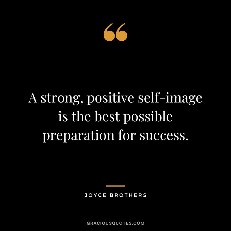 A strong, positive self-image is the best possible preparation for success. - Joyce Brothers