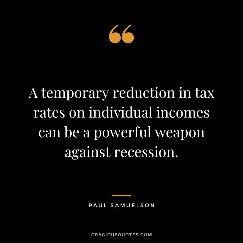 A temporary reduction in tax rates on individual incomes can be a powerful weapon against recession. - Paul Samuelson