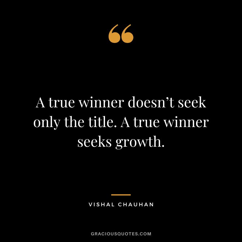 A true winner doesn’t seek only the title. A true winner seeks growth. - Vishal Chauhan