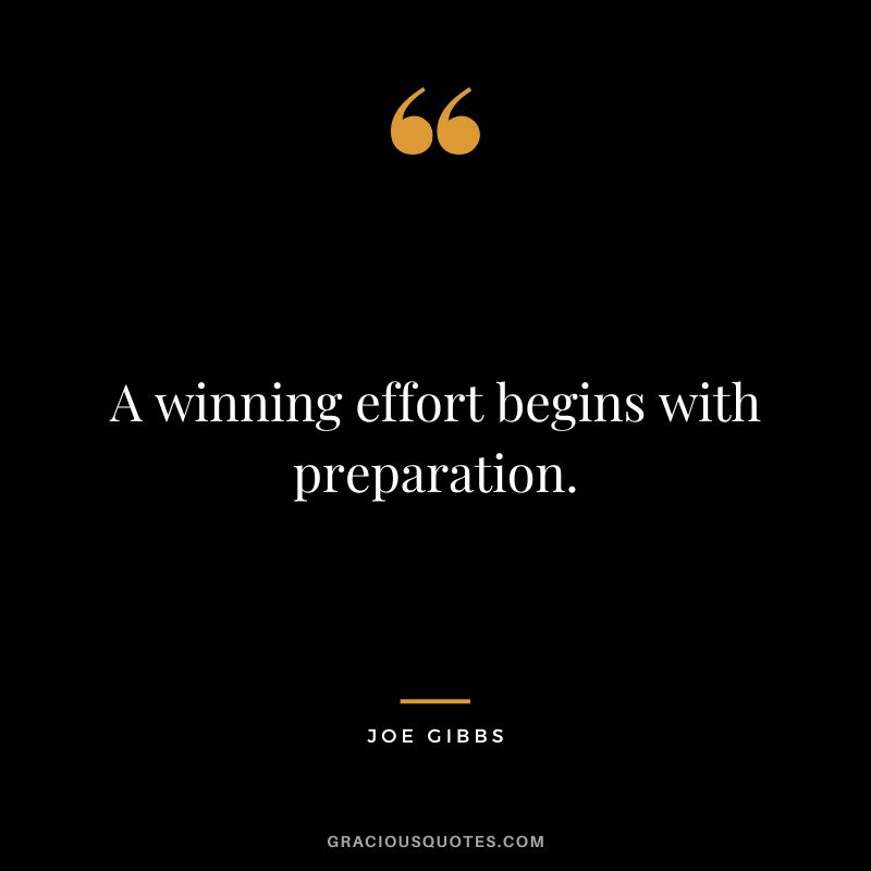 A winning effort begins with preparation. - Joe Gibbs