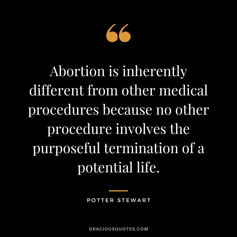 Abortion is inherently different from other medical procedures because no other procedure involves the purposeful termination of a potential life. - Potter Stewart