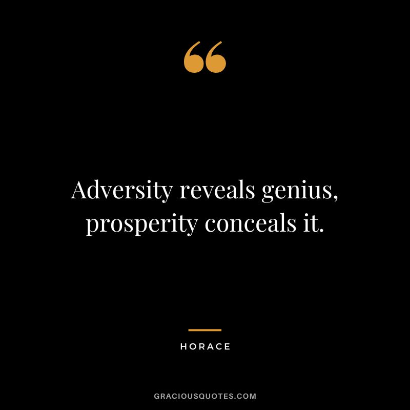 Adversity reveals genius, prosperity conceals it. - Horace
