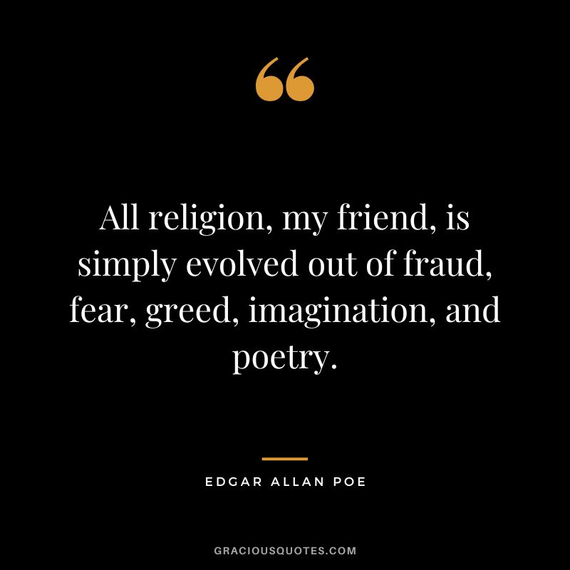 All religion, my friend, is simply evolved out of fraud, fear, greed, imagination, and poetry. - Edgar Allan Poe