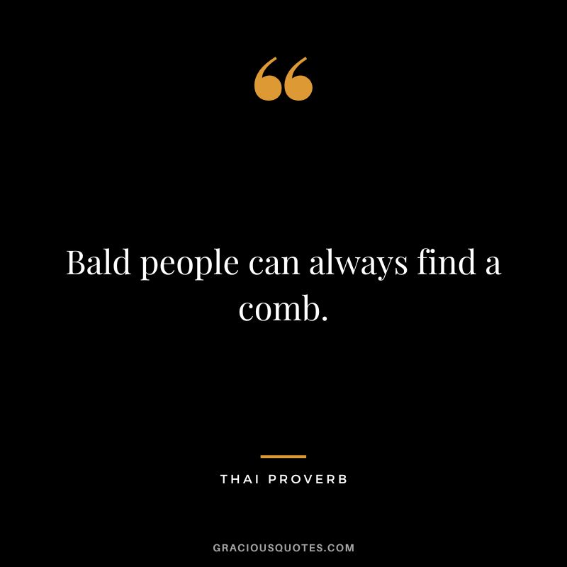 Bald people can always find a comb.