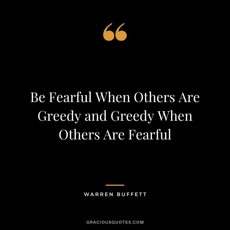 Be Fearful When Others Are Greedy and Greedy When Others Are Fearful - Warren Buffett