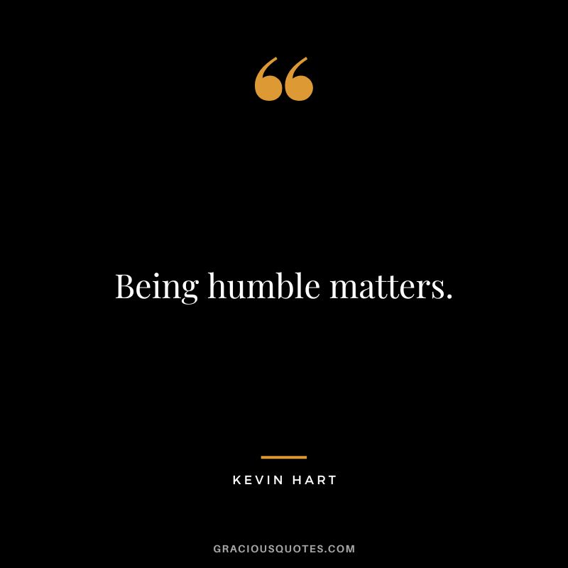 Being humble matters. - Kevin Hart