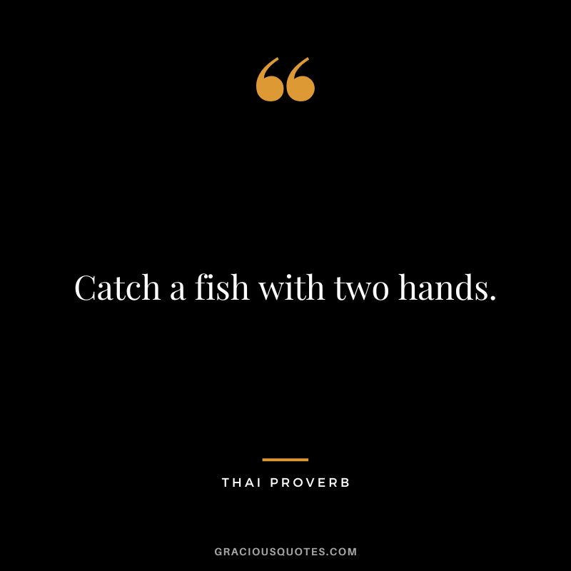 Catch a fish with two hands.