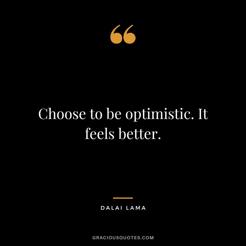 Choose to be optimistic. It feels better. - Dalai Lama