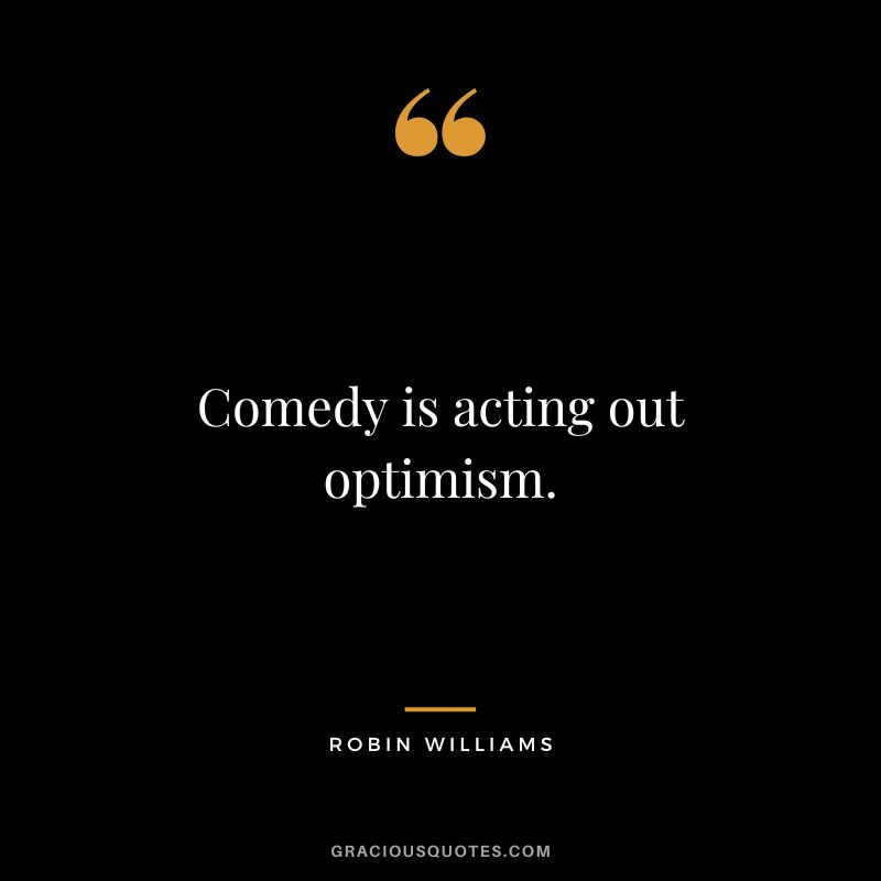 Comedy is acting out optimism. - Robin Williams