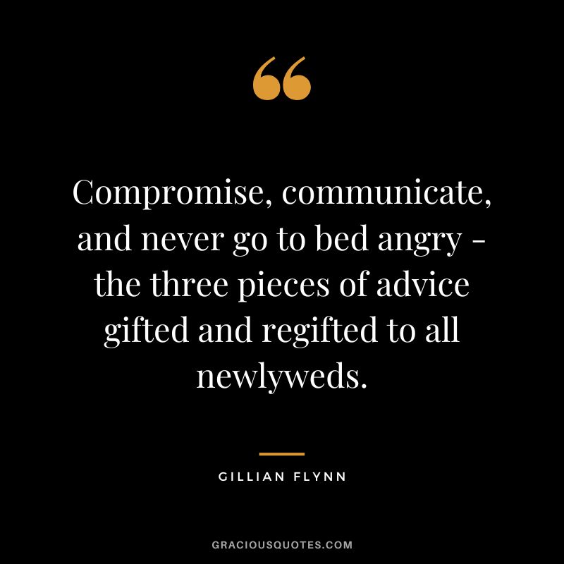 Compromise, communicate, and never go to bed angry - the three pieces of advice gifted and regifted to all newlyweds. - Gillian Flynn