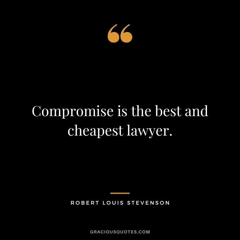 Compromise is the best and cheapest lawyer. - Robert Louis Stevenson