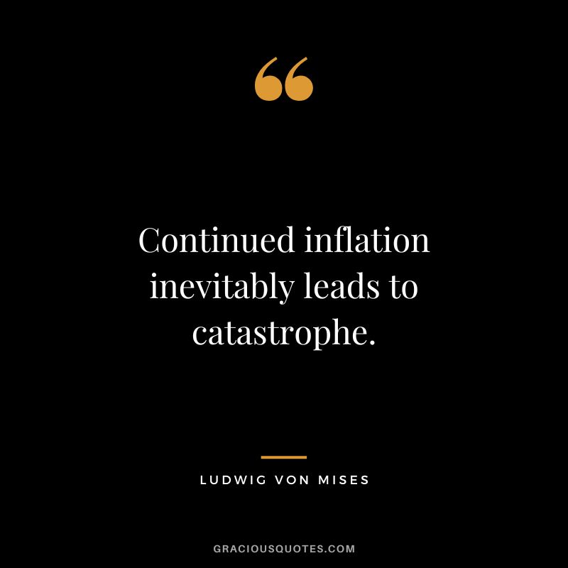 Continued inflation inevitably leads to catastrophe. - Ludwig von Mises
