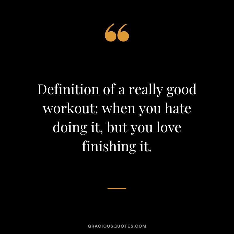 Definition of a really good workout: when you hate doing it, but you love finishing it.