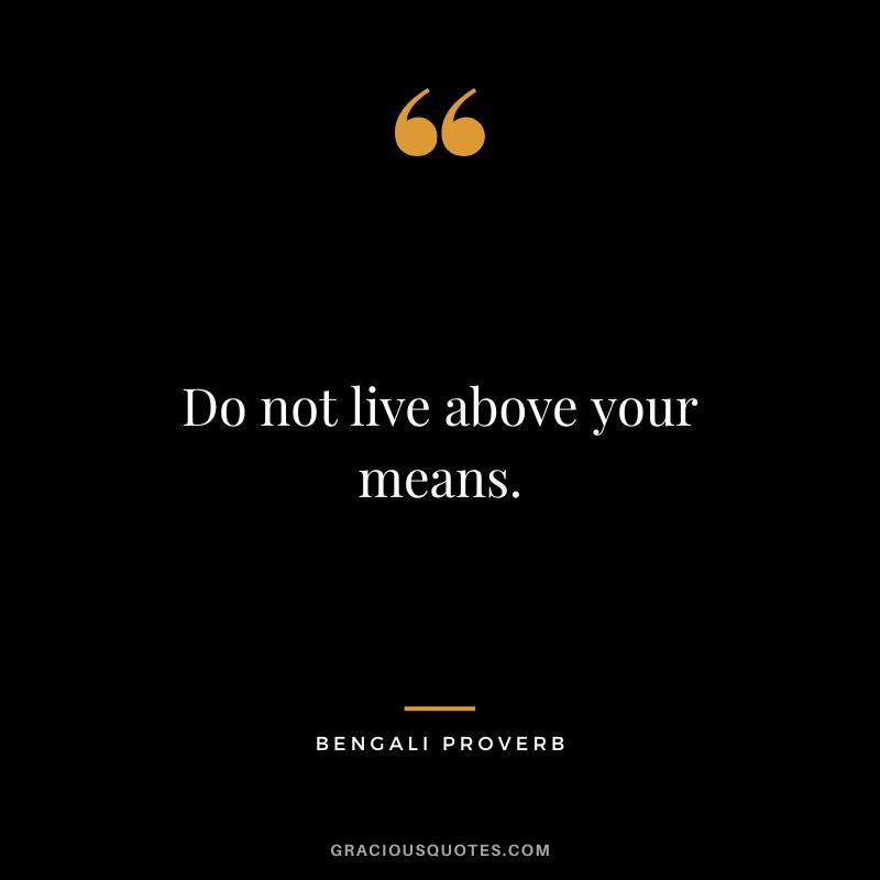 Do not live above your means.