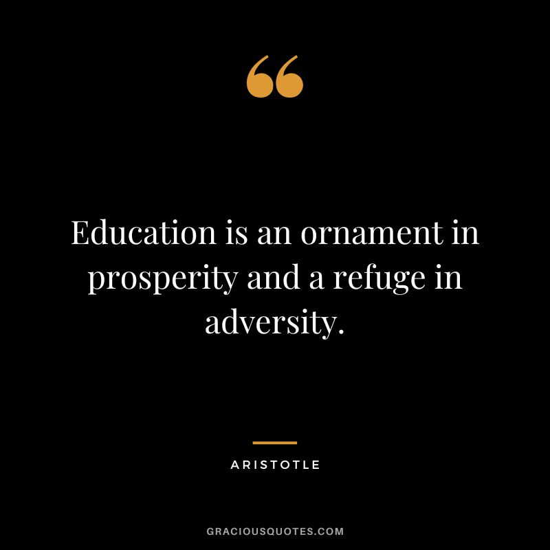 Education is an ornament in prosperity and a refuge in adversity. - Aristotle