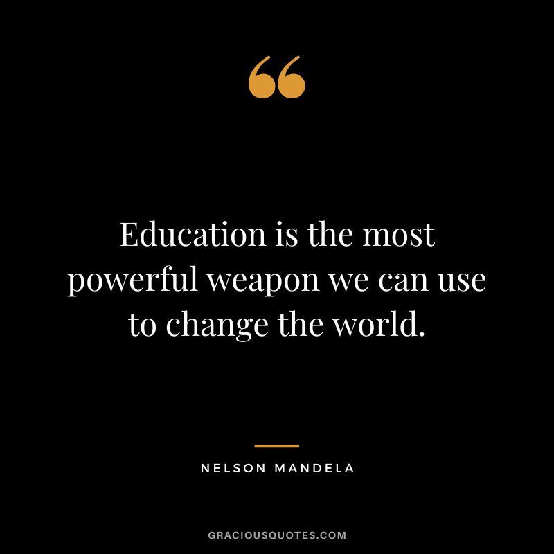 Education is the most powerful weapon we can use to change the world. - Nelson Mandela