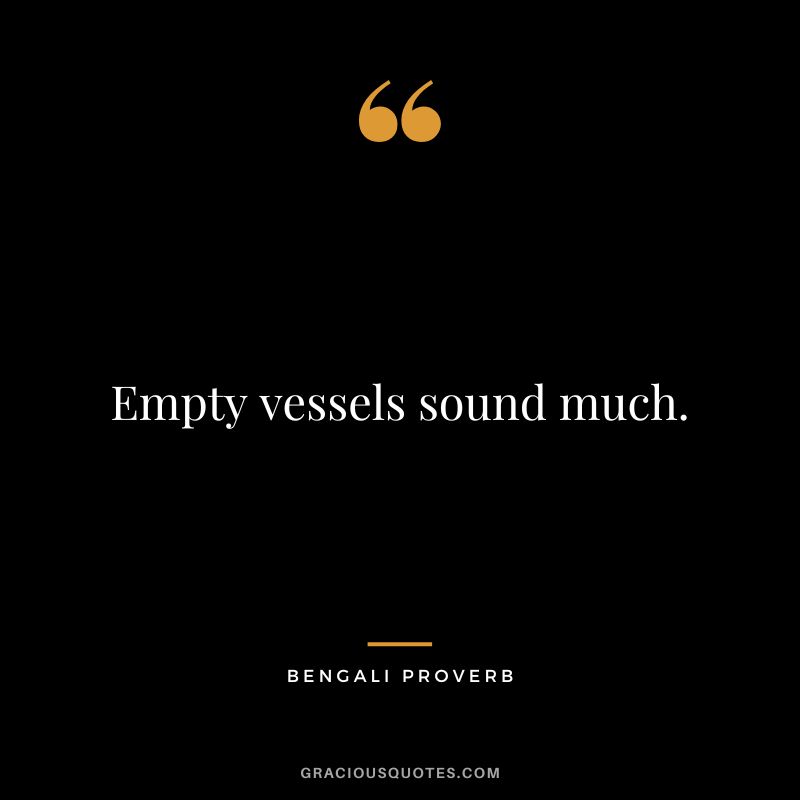 Empty vessels sound much.