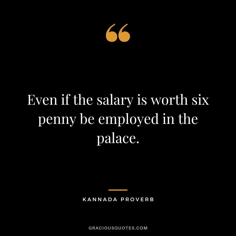 Even if the salary is worth six penny be employed in the palace.