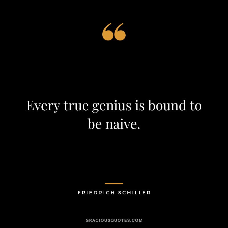 Every true genius is bound to be naive. - Friedrich Schiller
