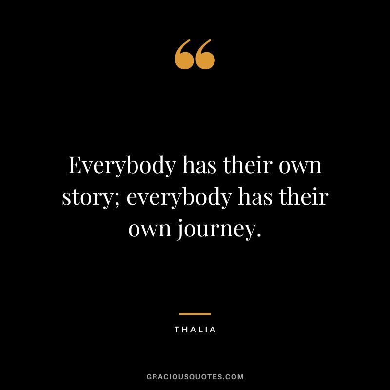 Everybody has their own story; everybody has their own journey. - Thalia