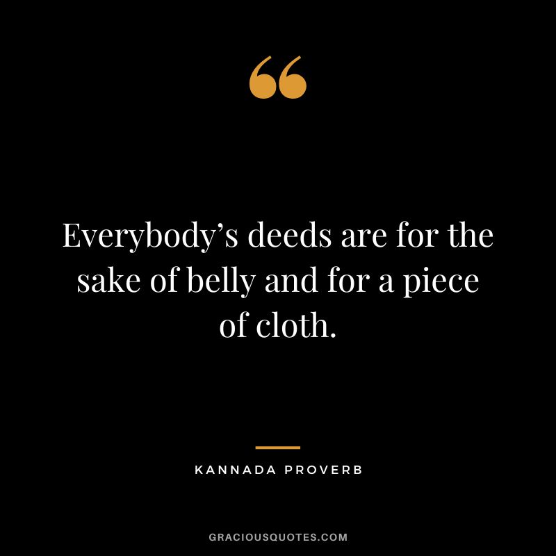Everybody’s deeds are for the sake of belly and for a piece of cloth.