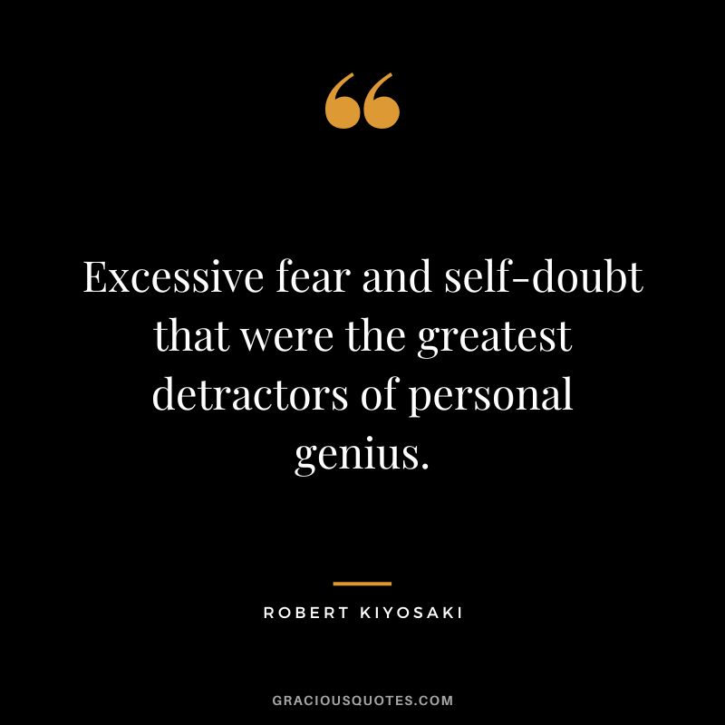 Excessive fear and self-doubt that were the greatest detractors of personal genius. - Robert Kiyosaki