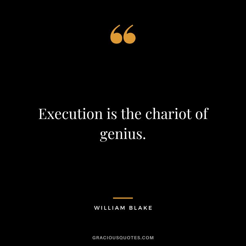 Execution is the chariot of genius. - William Blake