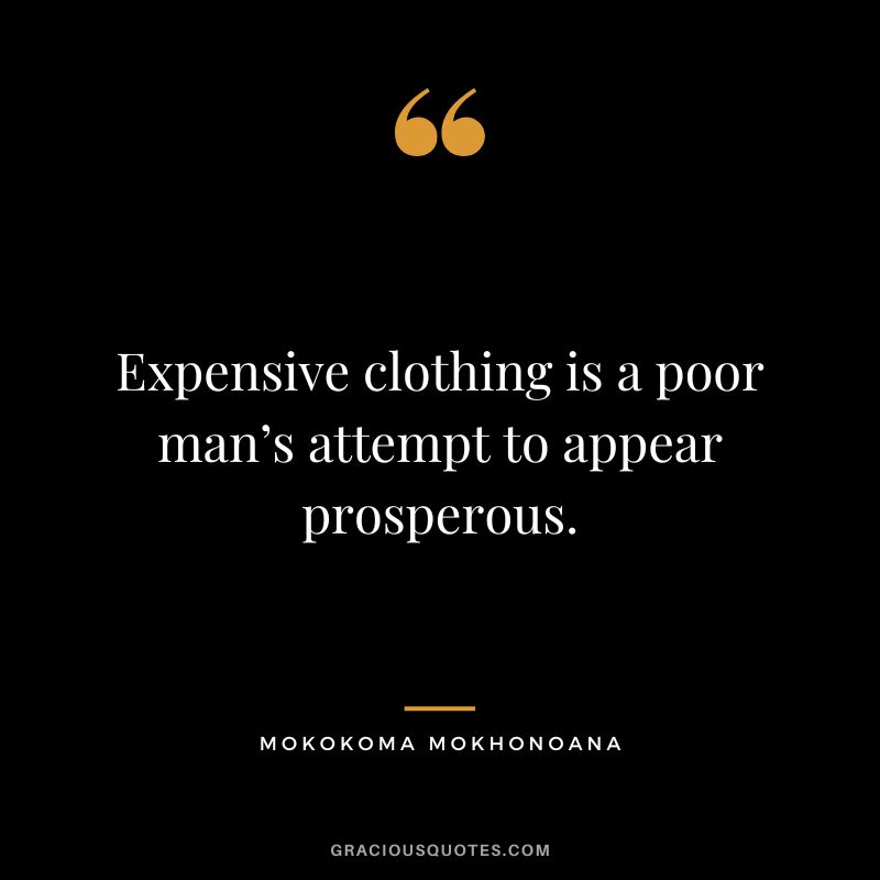 Expensive clothing is a poor man’s attempt to appear prosperous. - Mokokoma Mokhonoana