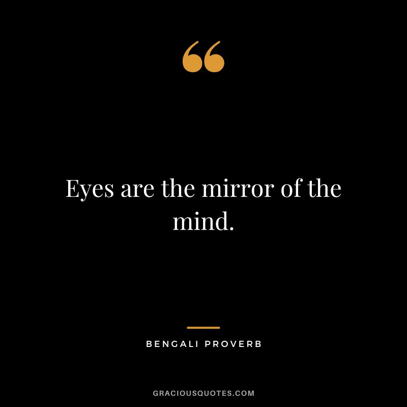 Eyes are the mirror of the mind.