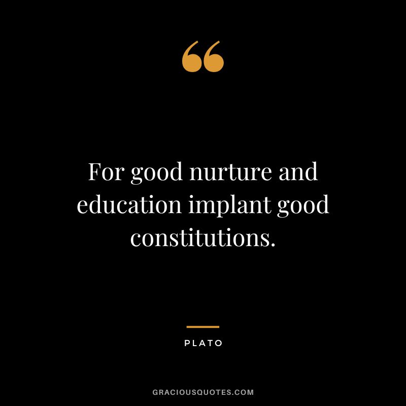 For good nurture and education implant good constitutions. - Plato