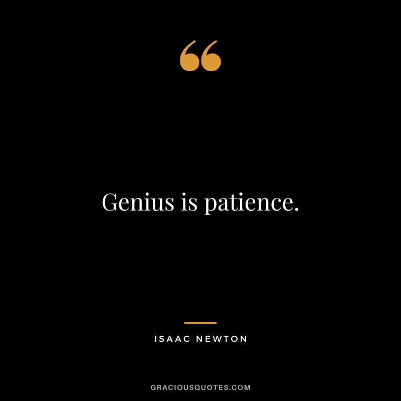 Genius is patience. - Isaac Newton