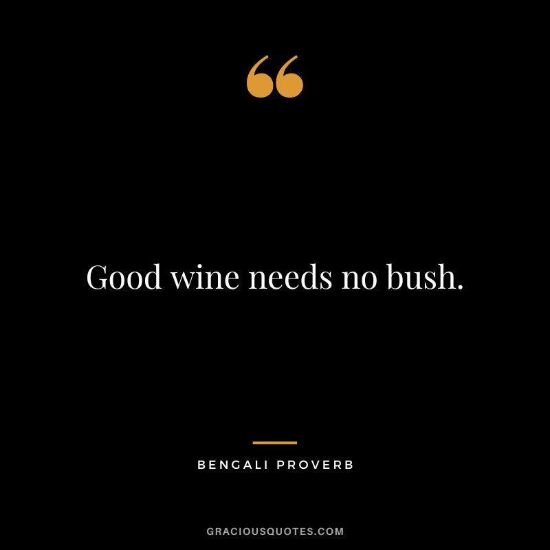 Good wine needs no bush.