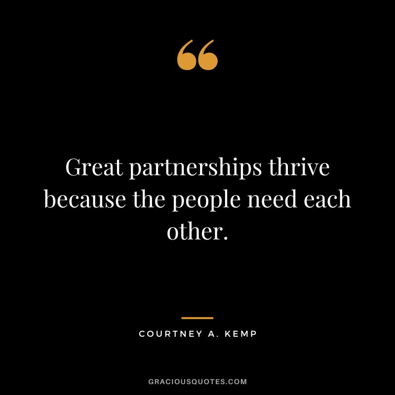 Great partnerships thrive because the people need each other. - Courtney A. Kemp