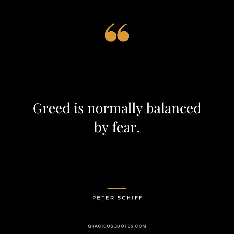 Greed is normally balanced by fear. - Peter Schiff