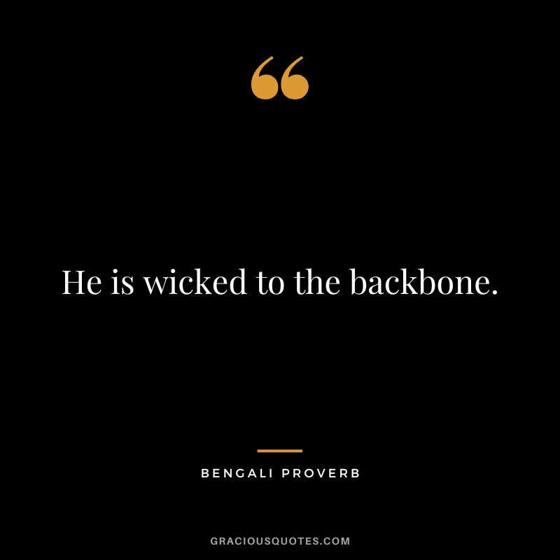 He is wicked to the backbone.