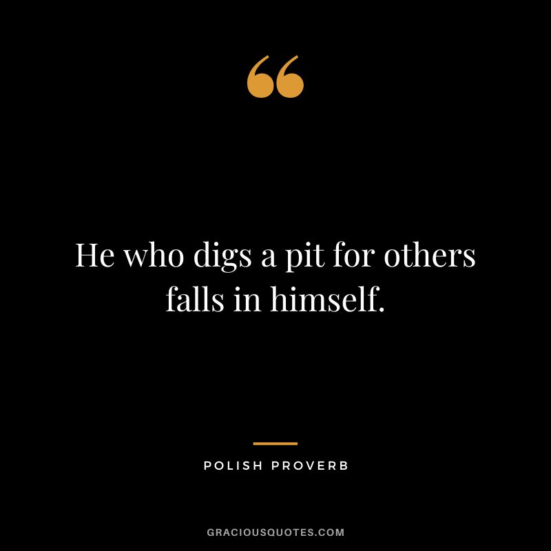 He who digs a pit for others falls in himself.
