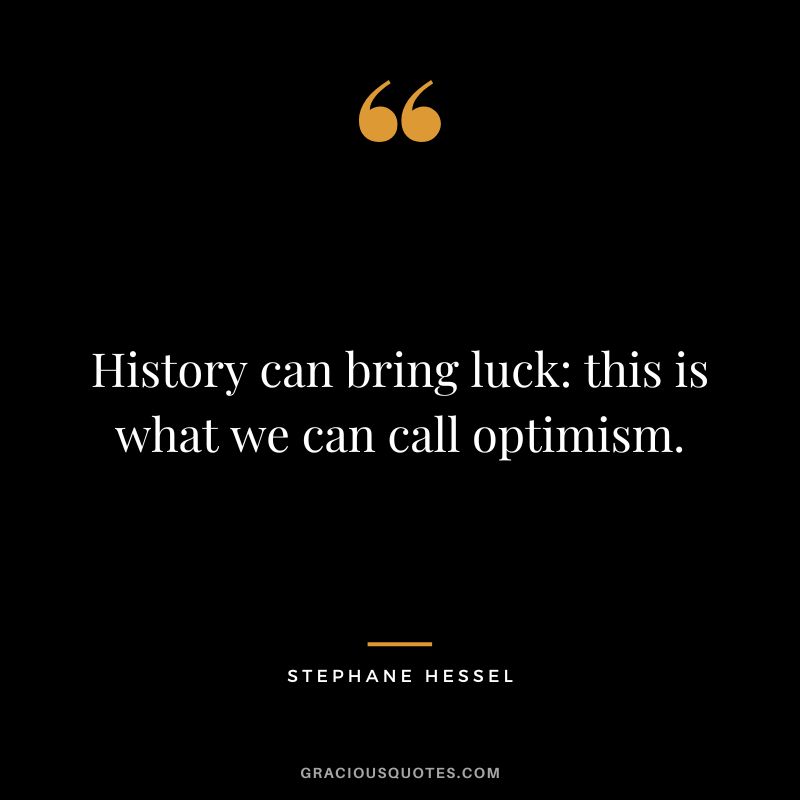 History can bring luck this is what we can call optimism. - Stephane Hessel